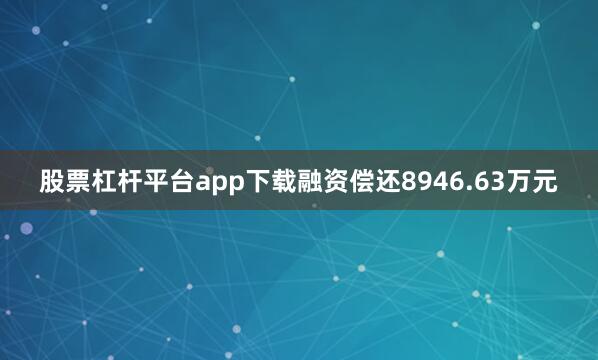 股票杠杆平台app下载融资偿还8946.63万元