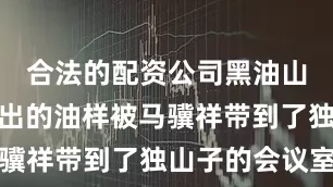 合法的配资公司黑油山四号井喷出的油样被马骥祥带到了独山子的会议室