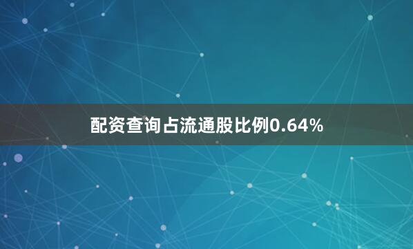 配资查询占流通股比例0.64%