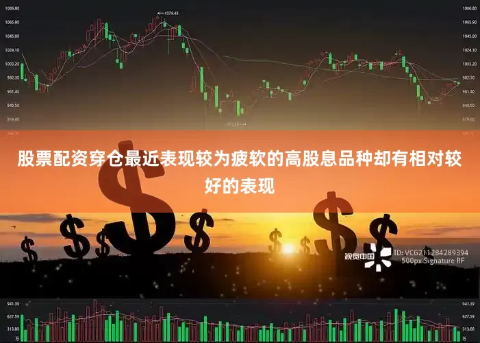 股票配资穿仓最近表现较为疲软的高股息品种却有相对较好的表现