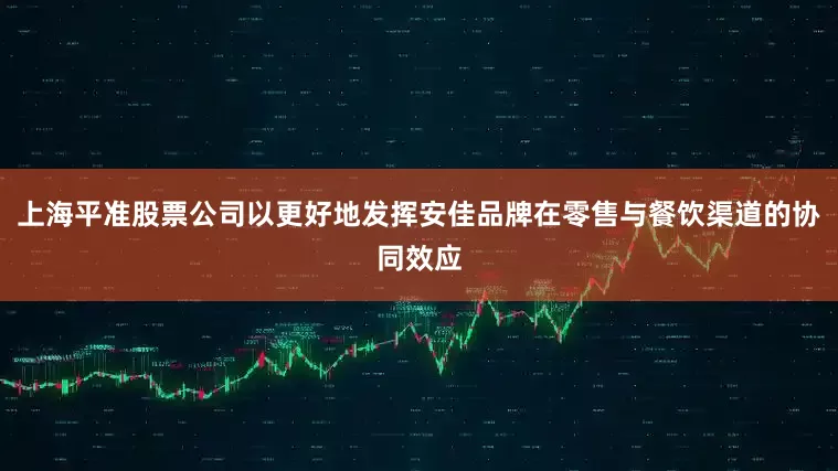 上海平准股票公司以更好地发挥安佳品牌在零售与餐饮渠道的协同效应