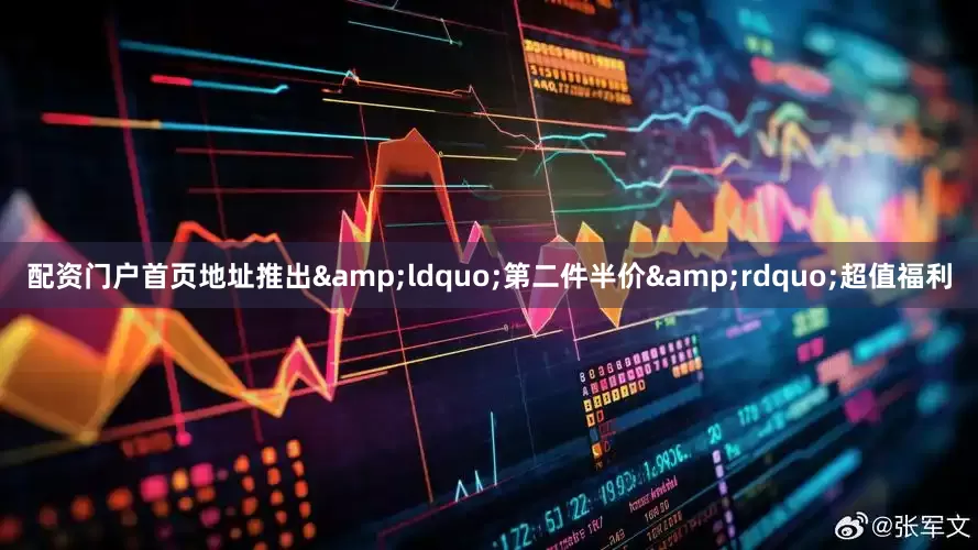 配资门户首页地址推出&ldquo;第二件半价&rdquo;超值福利