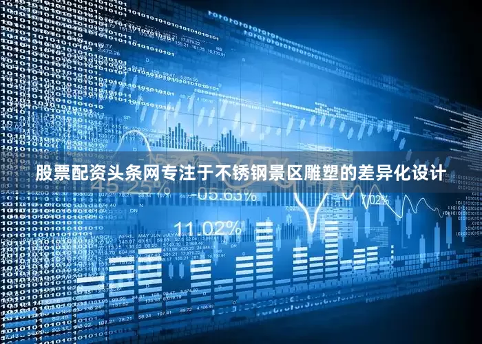 股票配资头条网专注于不锈钢景区雕塑的差异化设计
