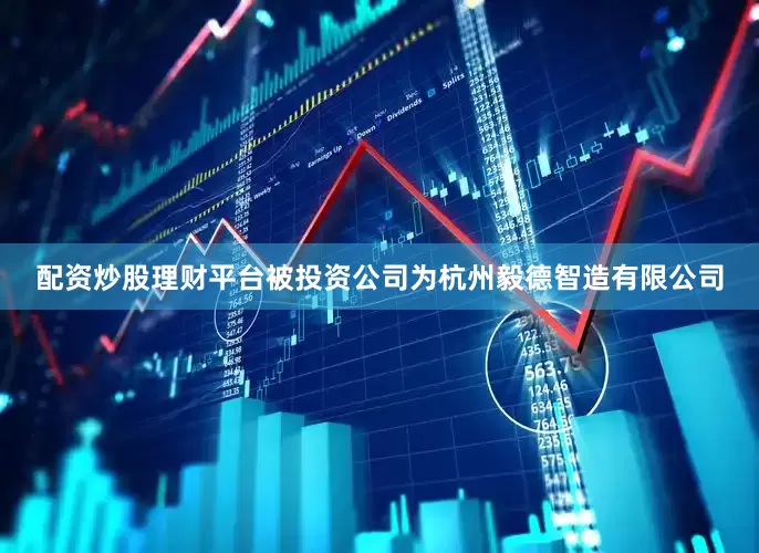 配资炒股理财平台被投资公司为杭州毅德智造有限公司