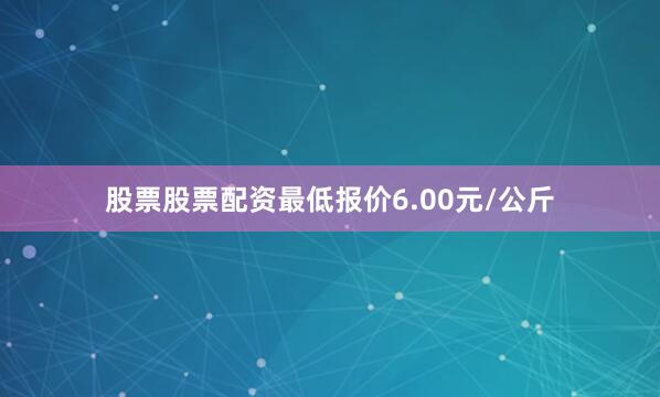 股票股票配资最低报价6.00元/公斤