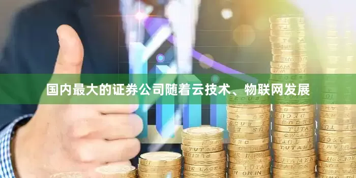 国内最大的证券公司随着云技术、物联网发展