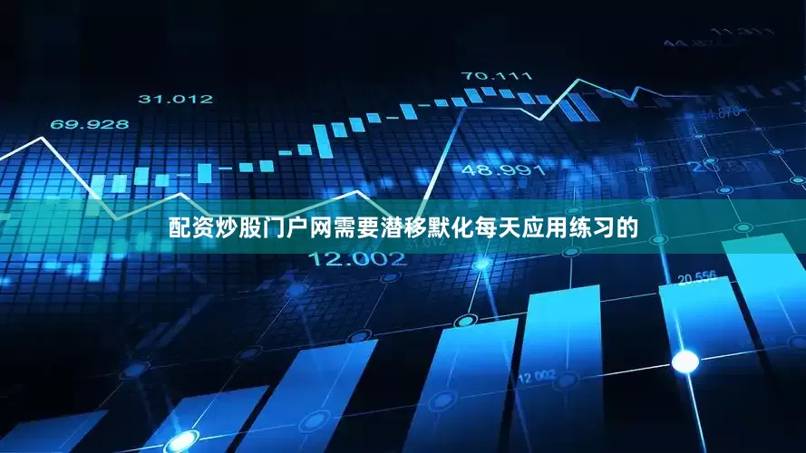 配资炒股门户网需要潜移默化每天应用练习的