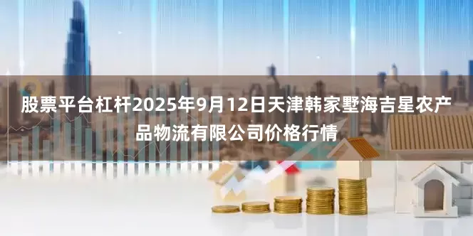 股票平台杠杆2025年9月12日天津韩家墅海吉星农产品物流有限公司价格行情