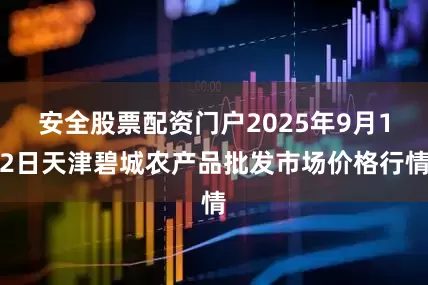 安全股票配资门户2025年9月12日天津碧城农产品批发市场价格行情