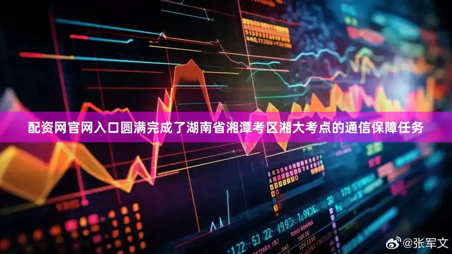 配资网官网入口圆满完成了湖南省湘潭考区湘大考点的通信保障任务