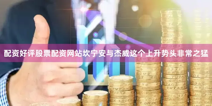 配资好评股票配资网站坎宁安与杰威这个上升势头非常之猛