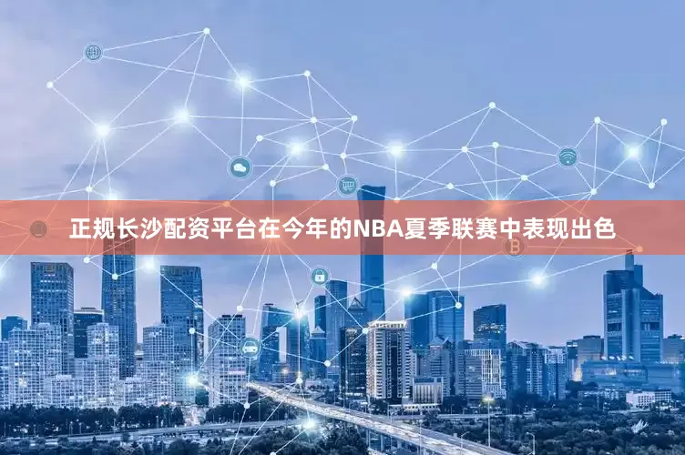 正规长沙配资平台在今年的NBA夏季联赛中表现出色