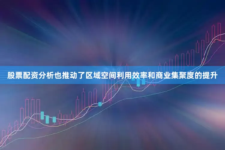 股票配资分析也推动了区域空间利用效率和商业集聚度的提升