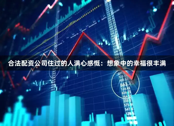 合法配资公司住过的人满心感慨：想象中的幸福很丰满