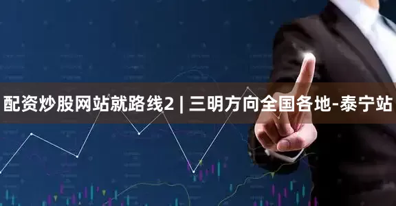 配资炒股网站就路线2 | 三明方向全国各地-泰宁站
