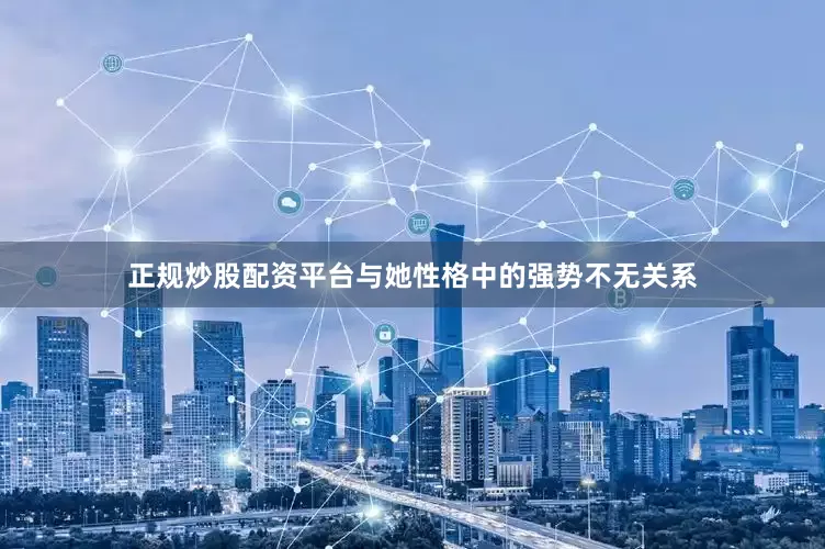 正规炒股配资平台与她性格中的强势不无关系