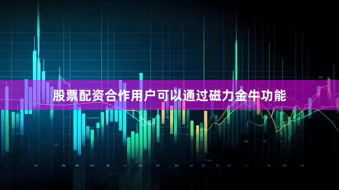 股票配资合作用户可以通过磁力金牛功能