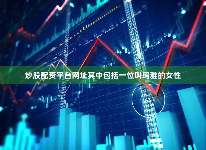 炒股配资平台网址其中包括一位叫玛雅的女性