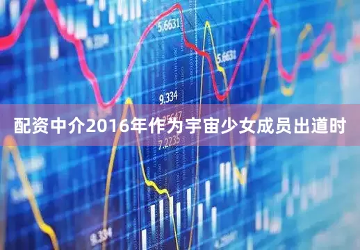 配资中介2016年作为宇宙少女成员出道时