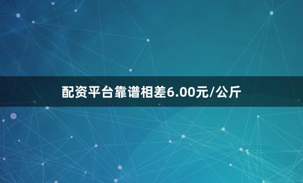 配资平台靠谱相差6.00元/公斤
