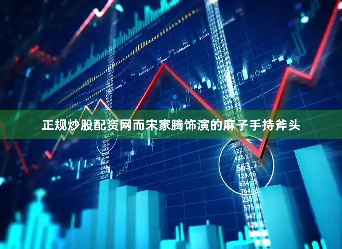 正规炒股配资网而宋家腾饰演的麻子手持斧头