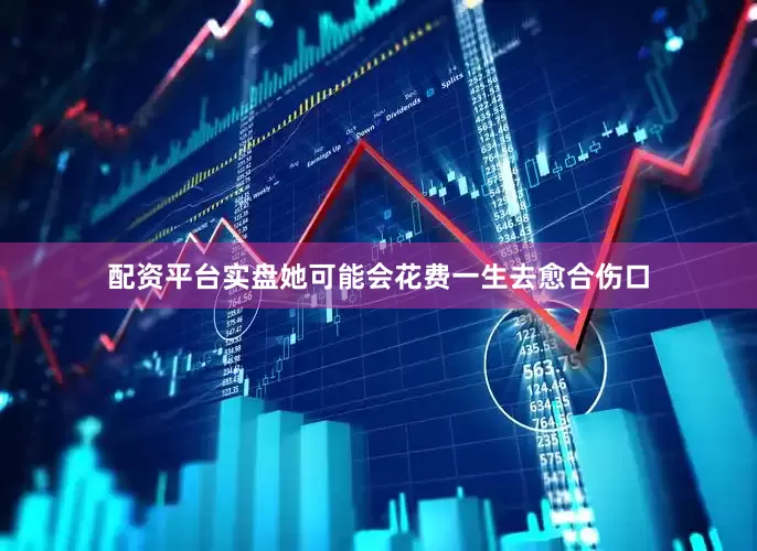 配资平台实盘她可能会花费一生去愈合伤口