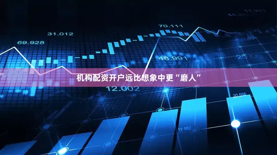 机构配资开户远比想象中更“磨人”