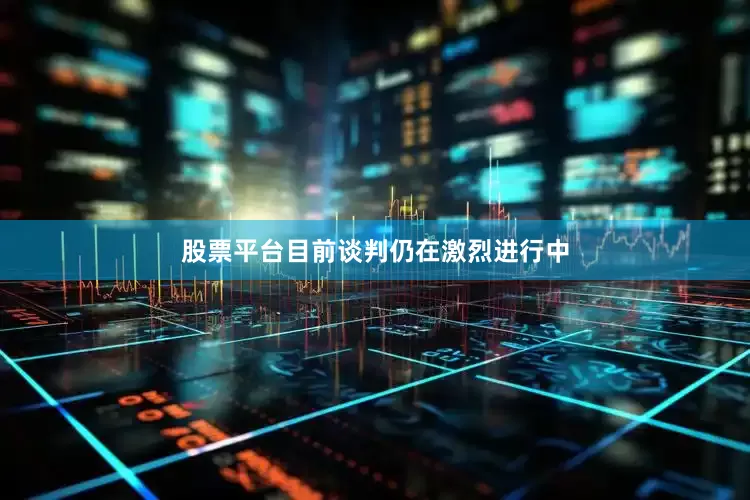 股票平台目前谈判仍在激烈进行中