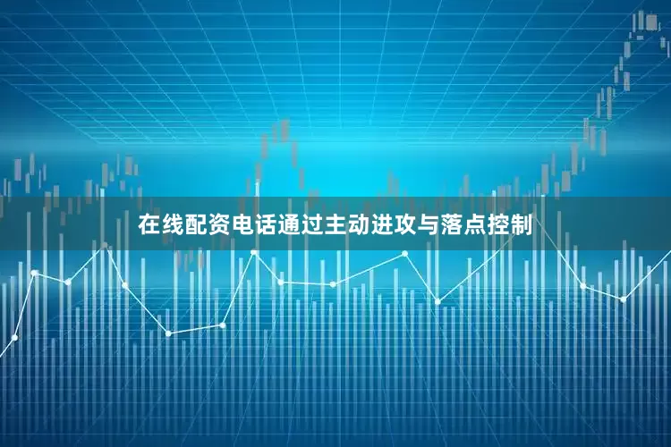 在线配资电话通过主动进攻与落点控制