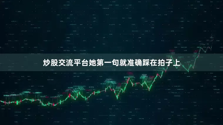 炒股交流平台她第一句就准确踩在拍子上