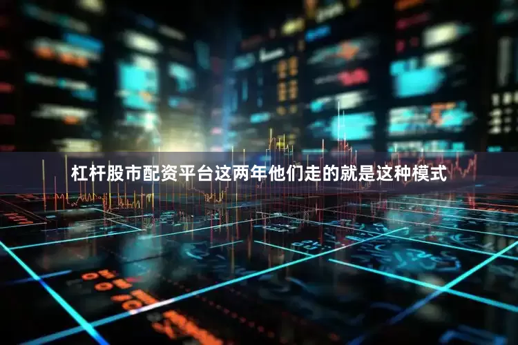杠杆股市配资平台这两年他们走的就是这种模式
