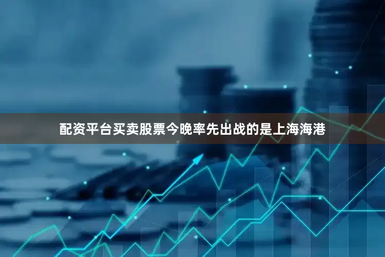 配资平台买卖股票今晚率先出战的是上海海港