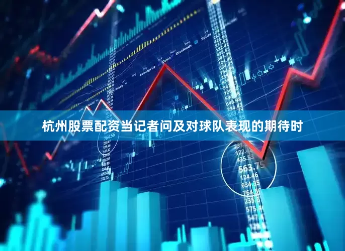 杭州股票配资当记者问及对球队表现的期待时